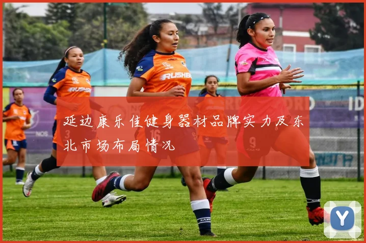 延边康乐佳健身器材品牌实力及东北市场布局情况