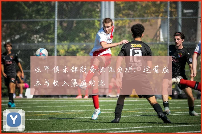 法甲俱乐部财务状况分析：运营成本与收入渠道对比