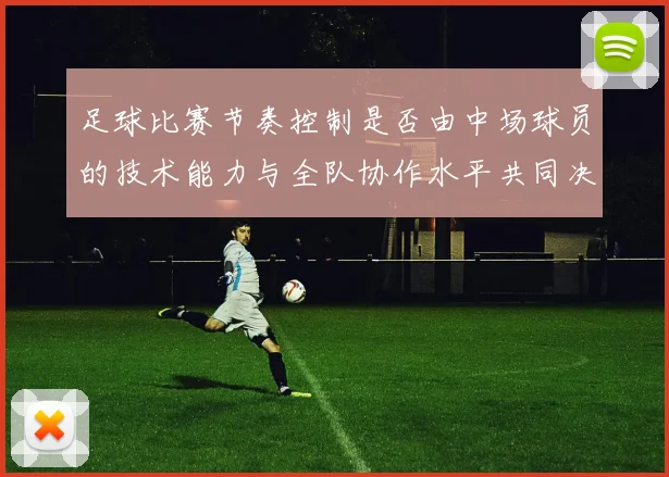 足球比赛节奏控制是否由中场球员的技术能力与全队协作水平共同决定