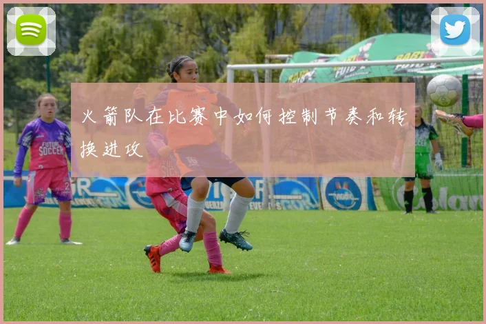 火箭队在比赛中如何控制节奏和转换进攻