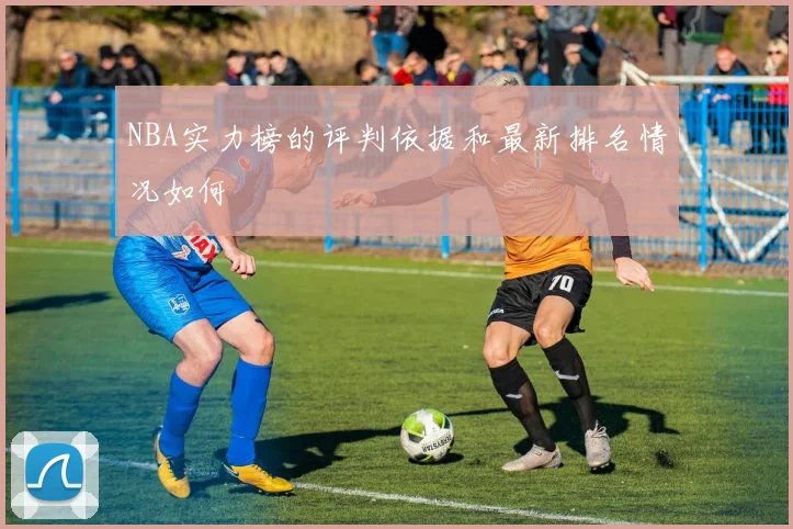 NBA实力榜的评判依据和最新排名情况如何