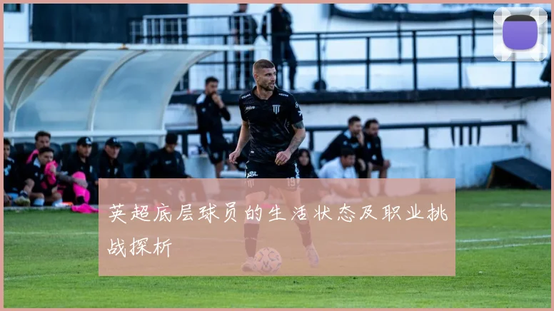 英超底层球员的生活状态及职业挑战探析
