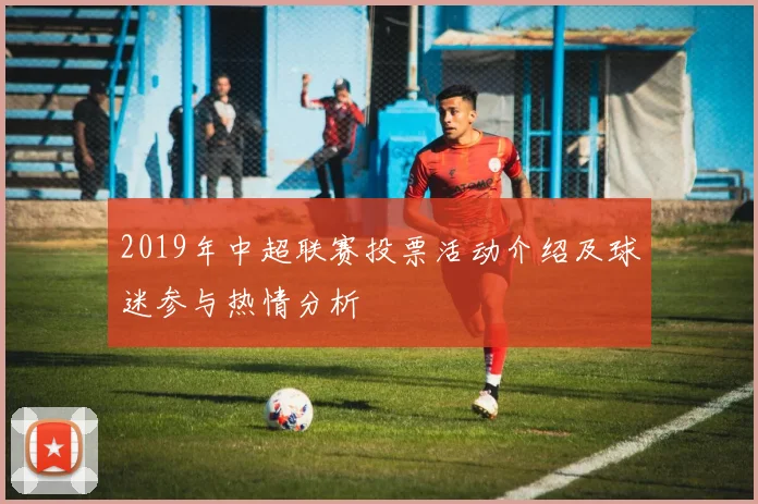 2019年中超联赛投票活动介绍及球迷参与热情分析