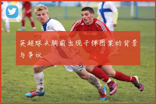 英超球衣胸前出现子弹图案的背景与争议