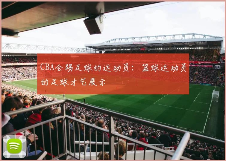 CBA会踢足球的运动员：篮球运动员的足球才艺展示