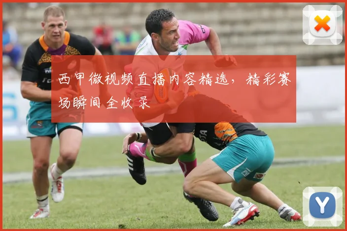 西甲微视频直播内容精选，精彩赛场瞬间全收录