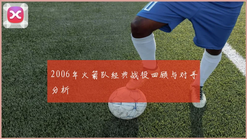 2006年火箭队经典战役回顾与对手分析